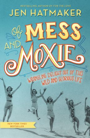 Of Mess and Moxie: Wrangling Delight Out of This Wild and Glorious Life *Very Good*