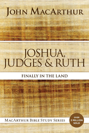 Joshua, Judges, and Ruth: Finally in the Land (MacArthur Bible Studies)
