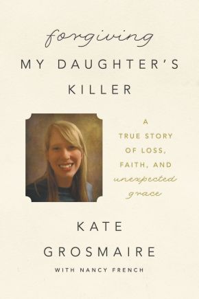 Forgiving My Daughter's Killer: A True Story of Loss, Faith, and Unexpected Grace