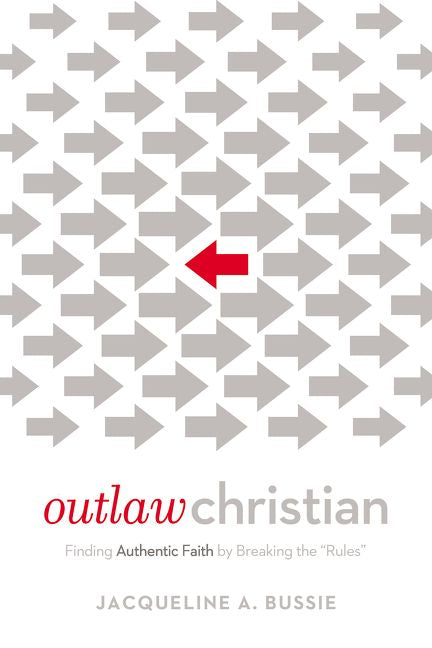 Outlaw Christian: Finding Authentic Faith by Breaking the 'Rules