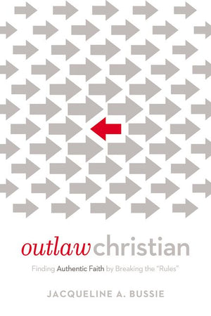 Outlaw Christian: Finding Authentic Faith by Breaking the 'Rules