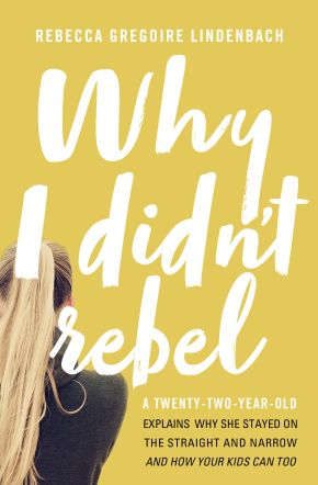 Why I Didn't Rebel: A Twenty-Two-Year-Old Explains Why She Stayed on the Straight and Narrow-and How Your Kids Can Too