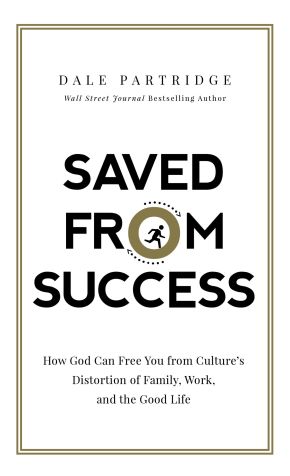 Saved from Success: How God Can Free You from Culture's Distortion of Family, Work, and the Good Life