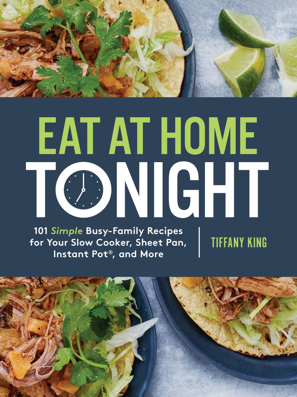 Eat at Home Tonight: 101 Simple Busy-Family Recipes for Your Slow Cooker, Sheet Pan, Instant Pot, and More: A Cookbook