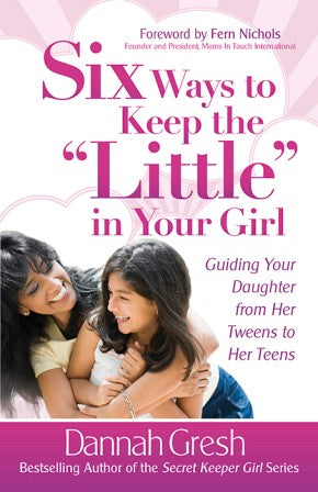 Six Ways to Keep the "Little" in Your Girl: Guiding Your Daughter from Her Tweens to Her Teens (Secret Keeper Girl)
