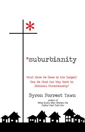 Suburbianity: What Have We Done to the Gospel? Can We Find Our Way Back to Biblical Christianity?