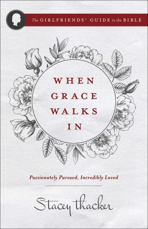 When Grace Walks In: Passionately Pursued, Incredibly Loved (The Girlfriends' Guide to the Bible)