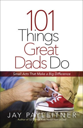 101 Things Great Dads Do: Small Acts That Make a Big Difference