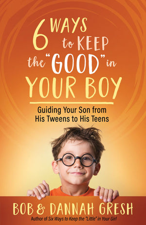 Six Ways to Keep the '€œGood'€� in Your Boy: Guiding Your Son from His Tweens to His Teens