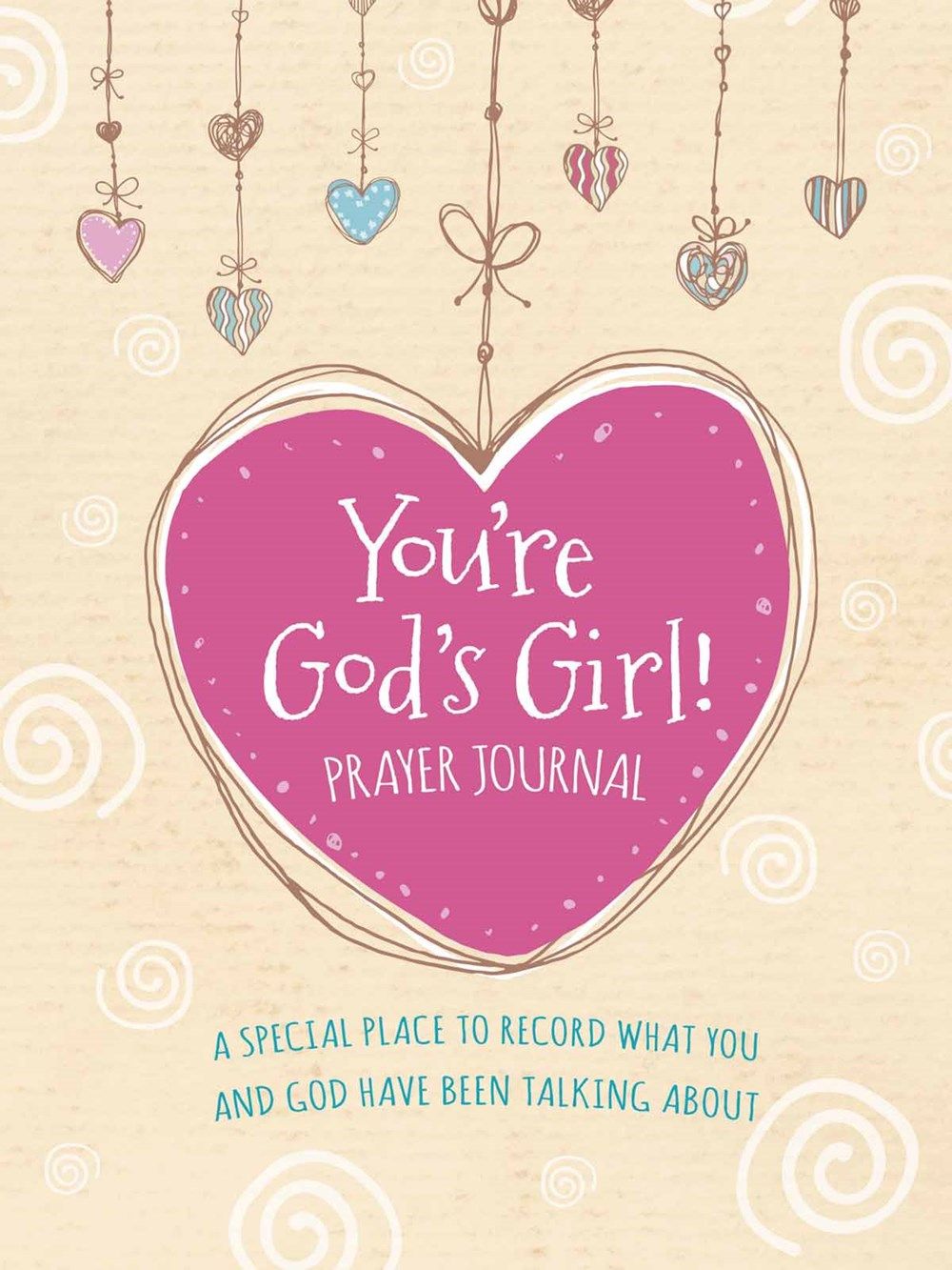 You're God's Girl! Prayer Journal: A Special Place to Record What You and God Have Been Talking About