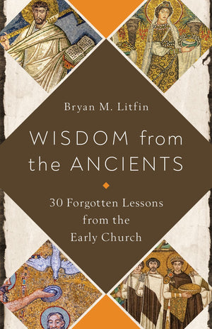 Wisdom from the Ancients: 30 Forgotten Lessons from the Early Church