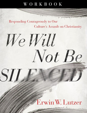 We Will Not Be Silenced Workbook: Responding Courageously to Our Culture's Assault on Christianity