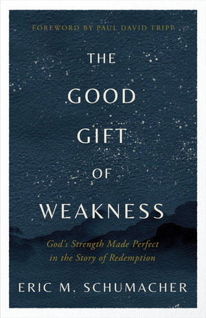 The Good Gift of Weakness: God's Strength Made Perfect in the Story of Redemption