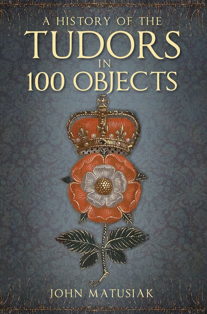 A History of the The Tudors in 100 Objects