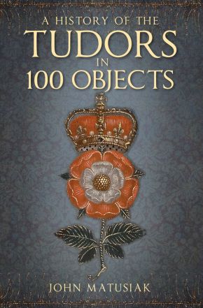 A History of the The Tudors in 100 Objects