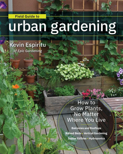 Field Guide to Urban Gardening: How to Grow Plants, No Matter Where You Live