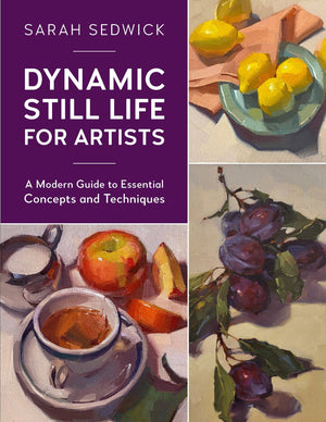 Dynamic Still Life for Artists: A Modern Guide to Essential Concepts and Techniques (Volume 7) (For Artists, 7)