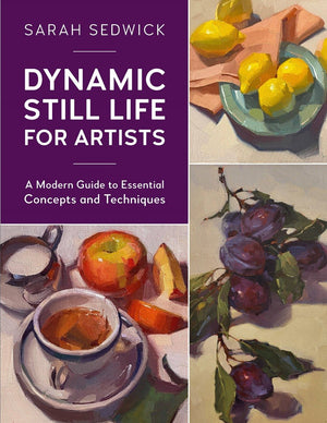 Dynamic Still Life for Artists: A Modern Guide to Essential Concepts and Techniques (Volume 7) (For Artists, 7)