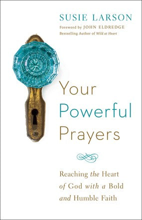 Your Powerful Prayers: Reaching the Heart of God with a Bold and Humble Faith