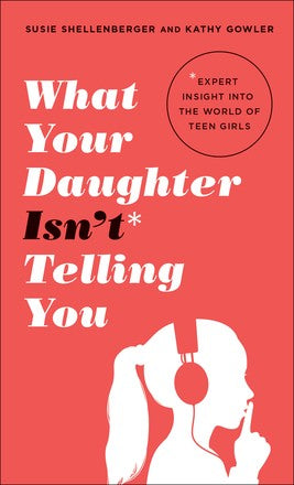 What Your Daughter Isn't Telling You: Expert Insight Into the World of Teen Girls