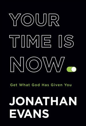 Your Time Is Now: Get What God Has Given You