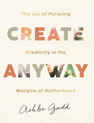 Create Anyway: The Joy of Pursuing Creativity in the Margins of Motherhood *Very Good*