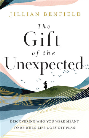 The Gift of the Unexpected: Discovering Who You Were Meant to Be When Life Goes Off Plan