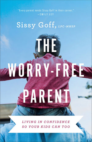 The Worry-Free Parent: Living in Confidence So Your Kids Can Too