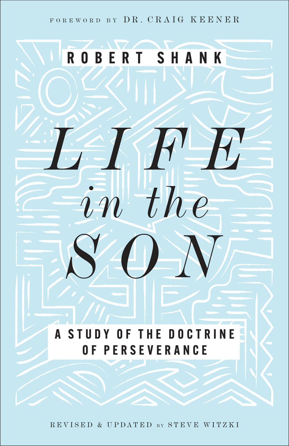 Life in the Son: A Study of the Doctrine of Perseverance―Expanded with New Content & Research (Classic Study on the Doctrine of Eternal Security, Perseverance & Apostasy)