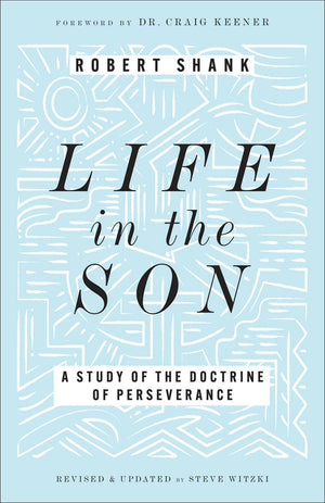 Life in the Son: A Study of the Doctrine of Perseverance―Expanded with New Content & Research (Classic Study on the Doctrine of Eternal Security, Perseverance & Apostasy)