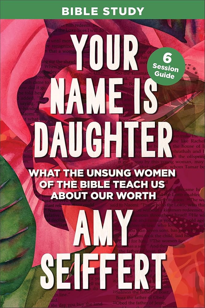 Your Name Is Daughter Bible Study: What the Unsung Women of the Bible Teach Us about Our Worth cover image