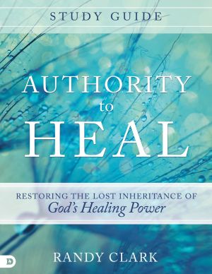 Authority to Heal Study Guide: Restoring the Lost Inheritance of God's Healing Power