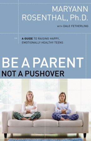 Be a Parent, Not a Pushover: A Guide to Raising Happy, Emotionally Healthy Teens PB by Maryann Rosenthal