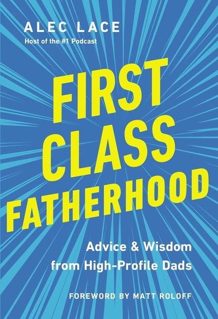 First Class Fatherhood: Advice and Wisdom from High-Profile Dads