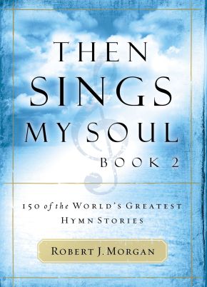 Then Sings My Soul, Book 2 Robert Morgan: 150 of the World's Greatest Hymn Stories PB