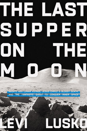 The Last Supper on the Moon: NASA's 1969 Lunar Voyage, Jesus Christ'€™s Bloody Death, and the Fantastic Quest to Conquer Inner Space *Very Good*