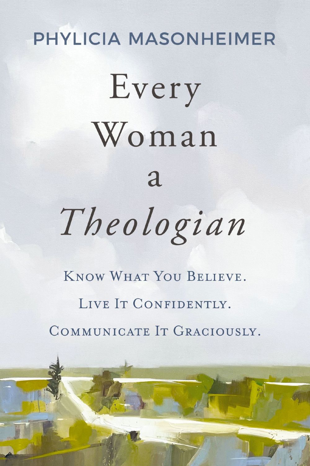 Every Woman a Theologian: Know What You Believe. Live It Confidently. Communicate It Graciously. *Very Good*