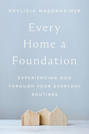 Every Home a Foundation: Experiencing God through Your Everyday Routines