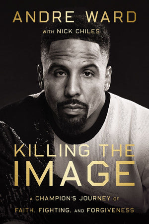 Killing the Image: A Champion'€™s Journey of Faith, Fighting, and Forgiveness