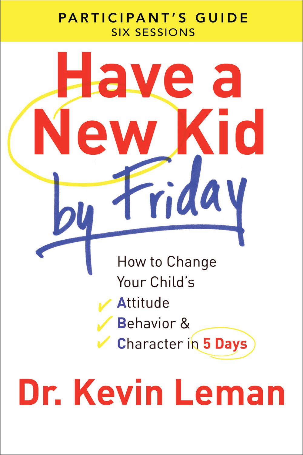 Have a New Kid By Friday Participant's Guide: How to Change Your Child's Attitude, Behavior & Character in 5 Days (A Six-Session Study)