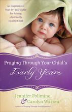 Praying Through Your Child's Early Years: An Inspirational Year-by-Year Guide for Raising a Spiritually Healthy Child