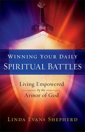 Winning Your Daily Spiritual Battles: Living Empowered by the Armor of God