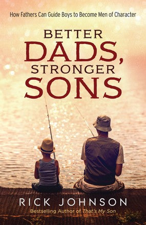 Better Dads, Stronger Sons: How Fathers Can Guide Boys to Become Men of Character