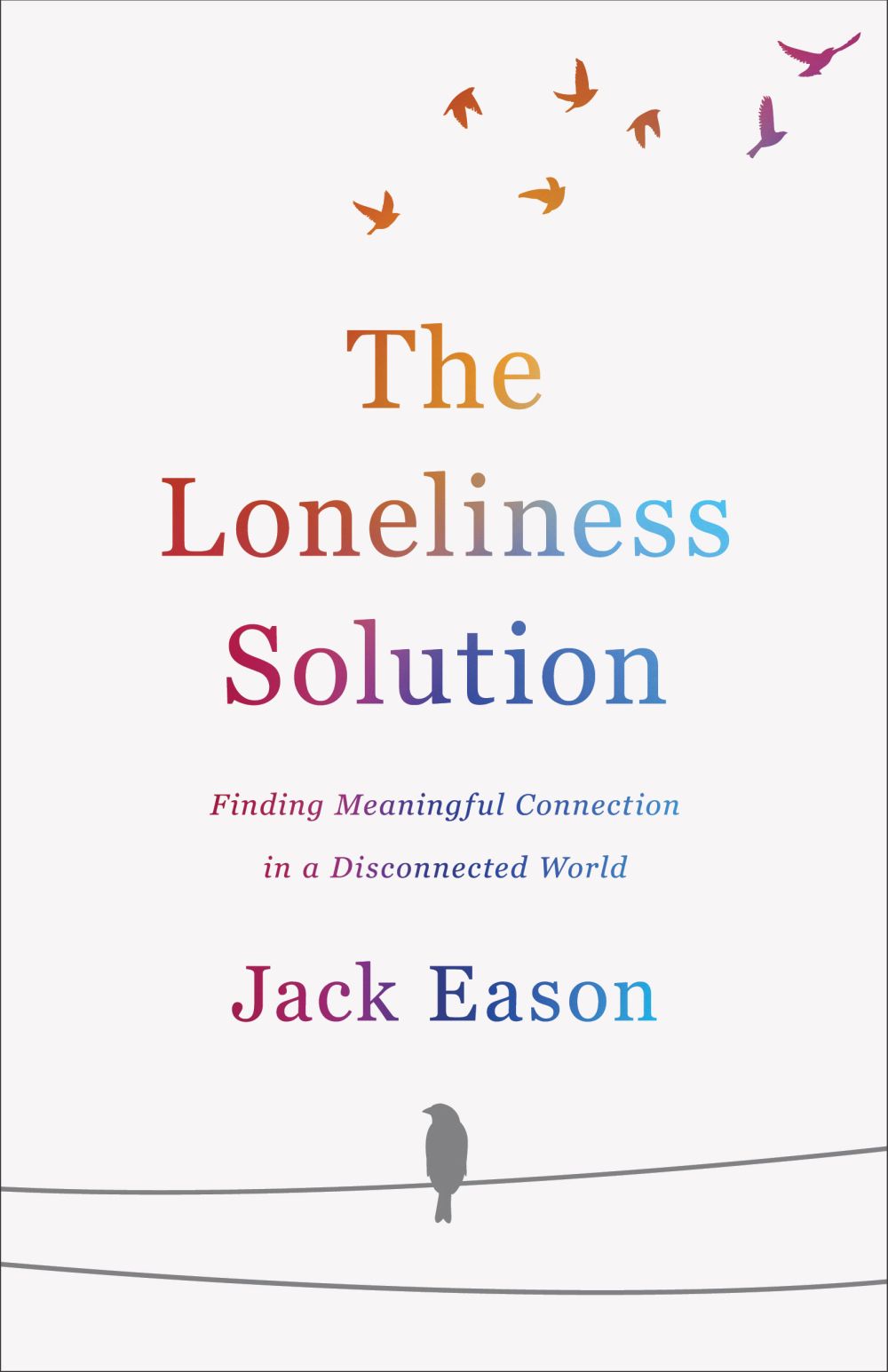 The Loneliness Solution: Finding Meaningful Connection in a Disconnected World