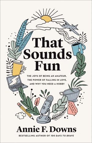 That Sounds Fun: The Joys of Being an Amateur, The Power of Falling in Love, and Why You Need a Hobby