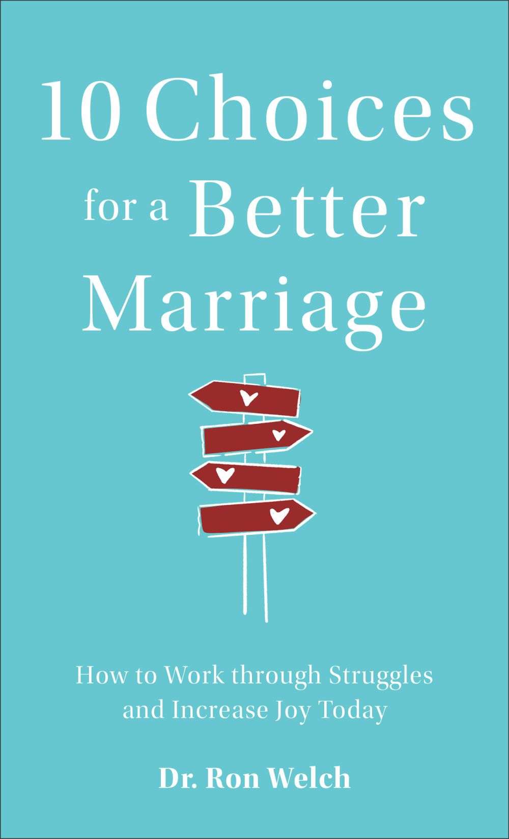 10 Choices for a Better Marriage: How to Work through Struggles and Increase Joy Today