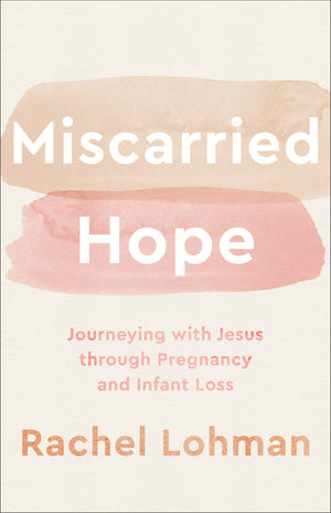 Miscarried Hope: Journeying with Jesus through Pregnancy and Infant Loss