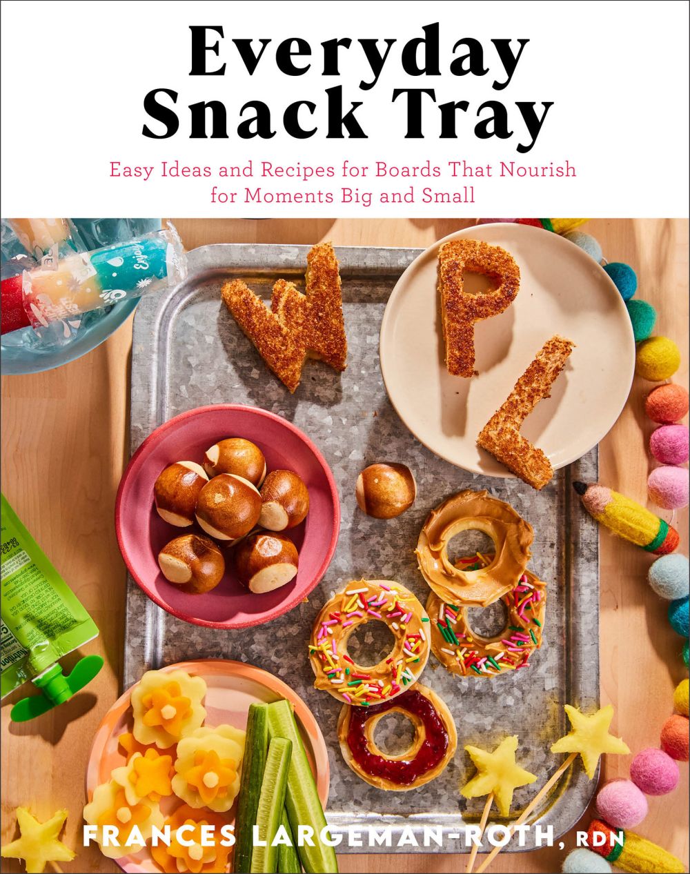 Everyday Snack Tray: Easy Ideas and Recipes for Boards That Nourish for Moments Big and Small