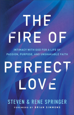 The Fire of Perfect Love: Intimacy with God for a Life of Passion, Purpose, and Unshakable Faith