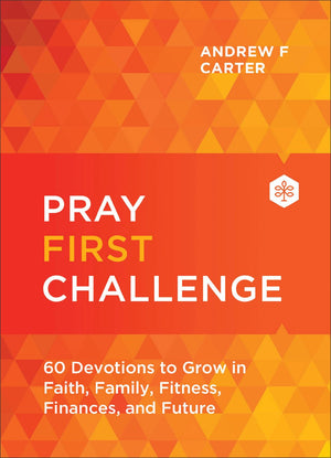 Pray First Challenge: 60 Devotions to Grow in Faith, Family, Fitness, Finances, and Future―See Miraculous Answers to Your Prayers and Experience His Daily Peace & Provision